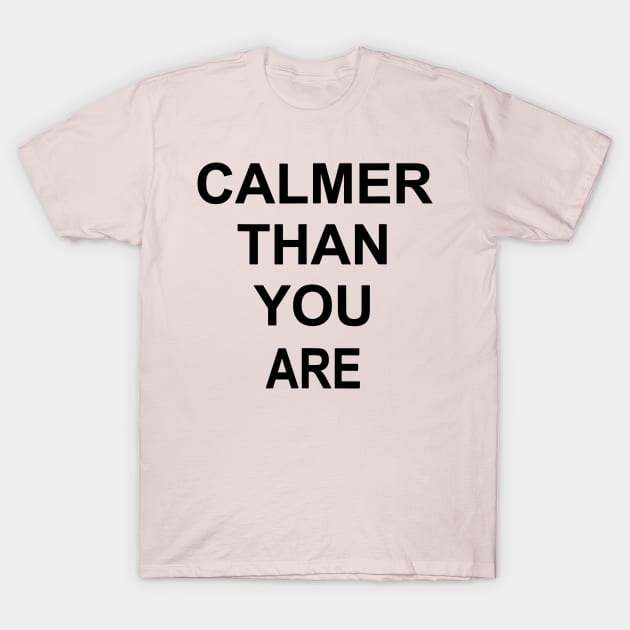 calmer than you are T-Shirt by restaurantmar